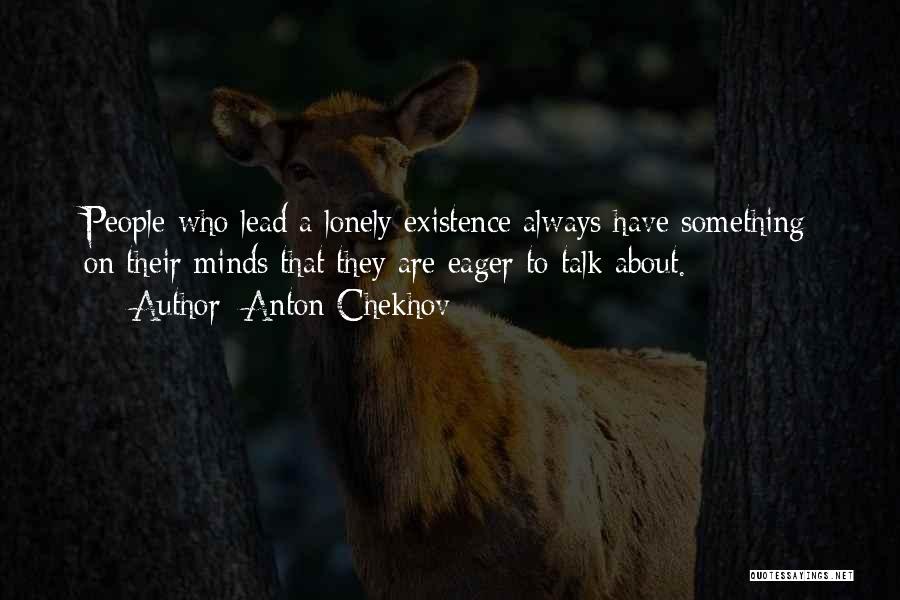 Anton Chekhov Quotes: People Who Lead A Lonely Existence Always Have Something On Their Minds That They Are Eager To Talk About.