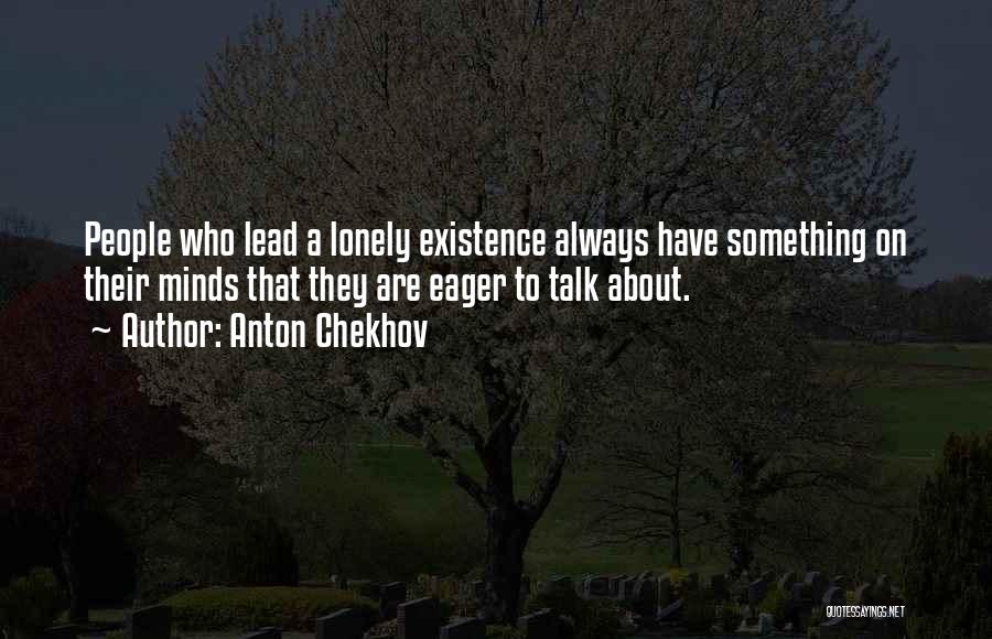 Anton Chekhov Quotes: People Who Lead A Lonely Existence Always Have Something On Their Minds That They Are Eager To Talk About.