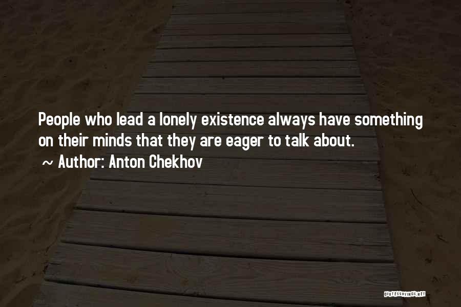 Anton Chekhov Quotes: People Who Lead A Lonely Existence Always Have Something On Their Minds That They Are Eager To Talk About.