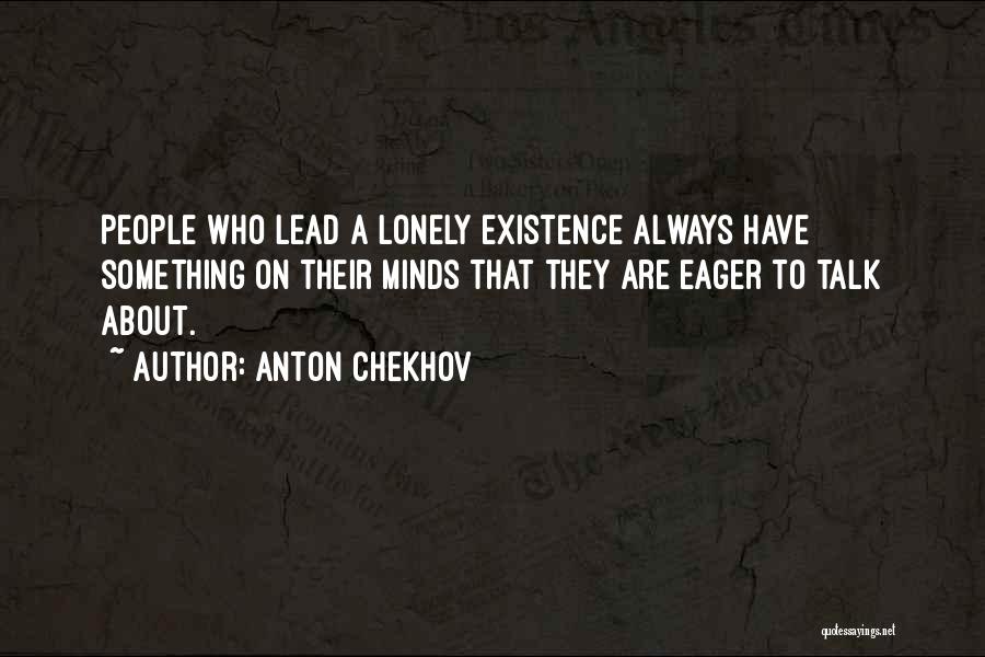 Anton Chekhov Quotes: People Who Lead A Lonely Existence Always Have Something On Their Minds That They Are Eager To Talk About.