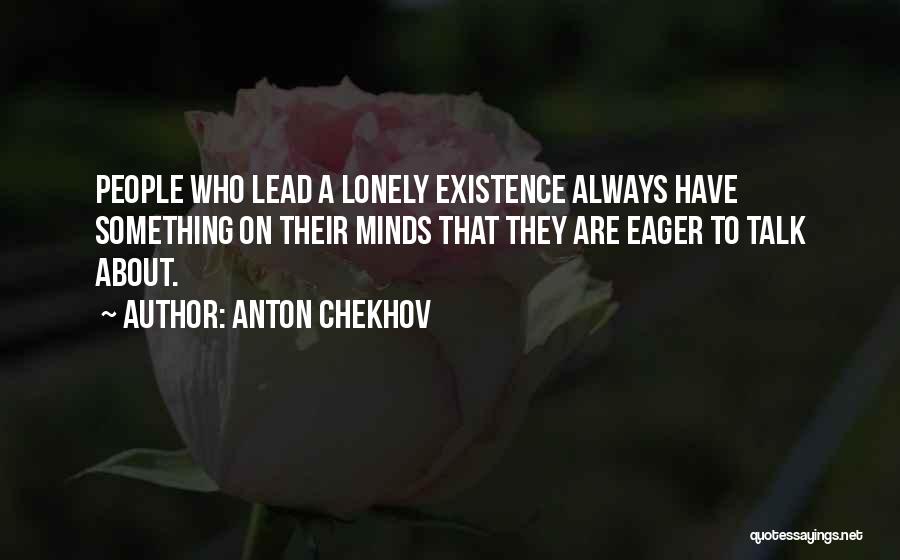 Anton Chekhov Quotes: People Who Lead A Lonely Existence Always Have Something On Their Minds That They Are Eager To Talk About.