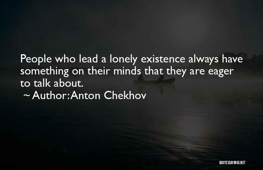 Anton Chekhov Quotes: People Who Lead A Lonely Existence Always Have Something On Their Minds That They Are Eager To Talk About.
