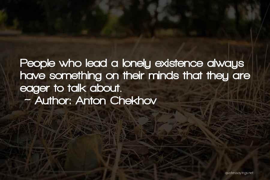 Anton Chekhov Quotes: People Who Lead A Lonely Existence Always Have Something On Their Minds That They Are Eager To Talk About.