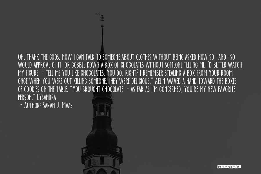 Sarah J. Maas Quotes: Oh, Thank The Gods. Now I Can Talk To Someone About Clothes Without Being Asked How So-and-so Would Approve Of