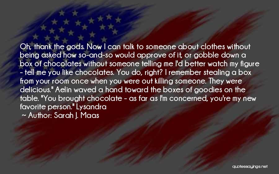Sarah J. Maas Quotes: Oh, Thank The Gods. Now I Can Talk To Someone About Clothes Without Being Asked How So-and-so Would Approve Of