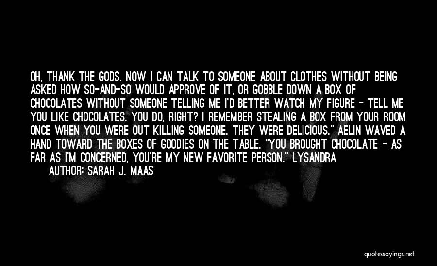 Sarah J. Maas Quotes: Oh, Thank The Gods. Now I Can Talk To Someone About Clothes Without Being Asked How So-and-so Would Approve Of