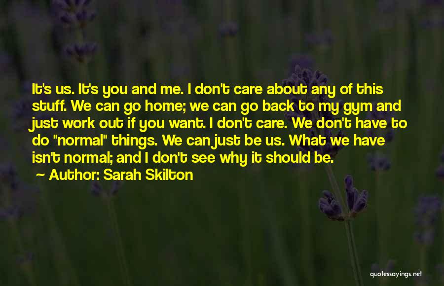 Sarah Skilton Quotes: It's Us. It's You And Me. I Don't Care About Any Of This Stuff. We Can Go Home; We Can