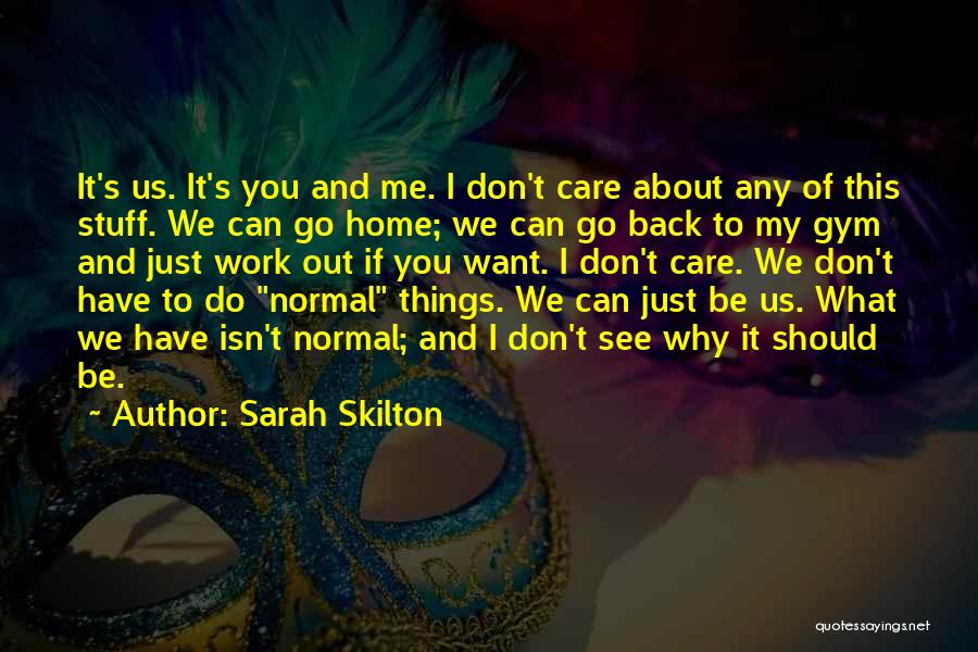 Sarah Skilton Quotes: It's Us. It's You And Me. I Don't Care About Any Of This Stuff. We Can Go Home; We Can