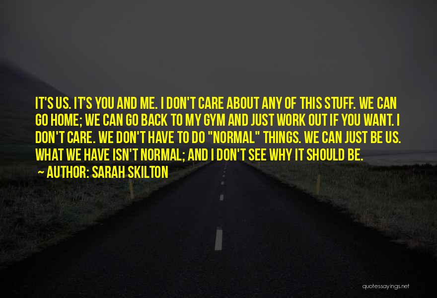Sarah Skilton Quotes: It's Us. It's You And Me. I Don't Care About Any Of This Stuff. We Can Go Home; We Can