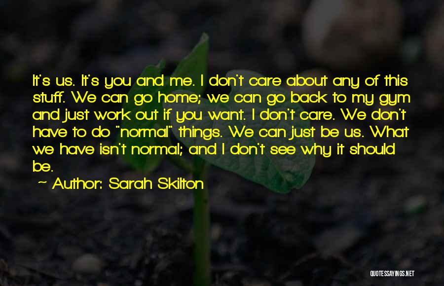 Sarah Skilton Quotes: It's Us. It's You And Me. I Don't Care About Any Of This Stuff. We Can Go Home; We Can