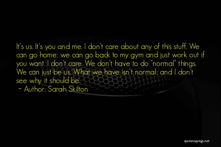 Sarah Skilton Quotes: It's Us. It's You And Me. I Don't Care About Any Of This Stuff. We Can Go Home; We Can