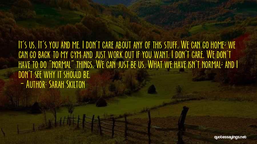 Sarah Skilton Quotes: It's Us. It's You And Me. I Don't Care About Any Of This Stuff. We Can Go Home; We Can