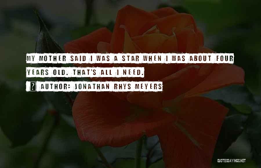 Jonathan Rhys Meyers Quotes: My Mother Said I Was A Star When I Was About Four Years Old. That's All I Need.