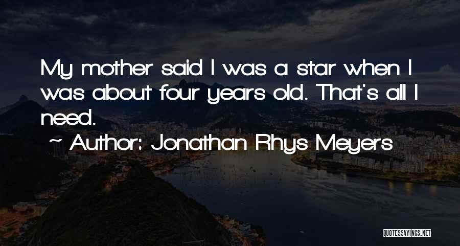 Jonathan Rhys Meyers Quotes: My Mother Said I Was A Star When I Was About Four Years Old. That's All I Need.