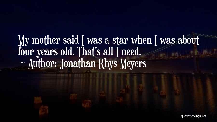 Jonathan Rhys Meyers Quotes: My Mother Said I Was A Star When I Was About Four Years Old. That's All I Need.