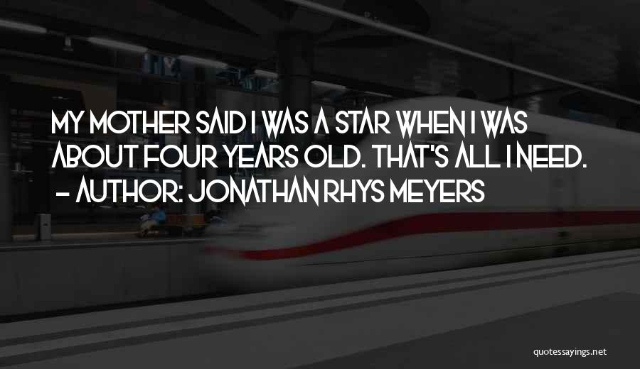 Jonathan Rhys Meyers Quotes: My Mother Said I Was A Star When I Was About Four Years Old. That's All I Need.