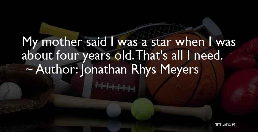 Jonathan Rhys Meyers Quotes: My Mother Said I Was A Star When I Was About Four Years Old. That's All I Need.