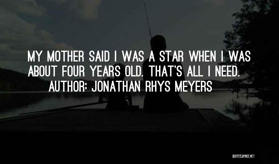 Jonathan Rhys Meyers Quotes: My Mother Said I Was A Star When I Was About Four Years Old. That's All I Need.