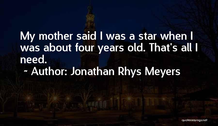 Jonathan Rhys Meyers Quotes: My Mother Said I Was A Star When I Was About Four Years Old. That's All I Need.