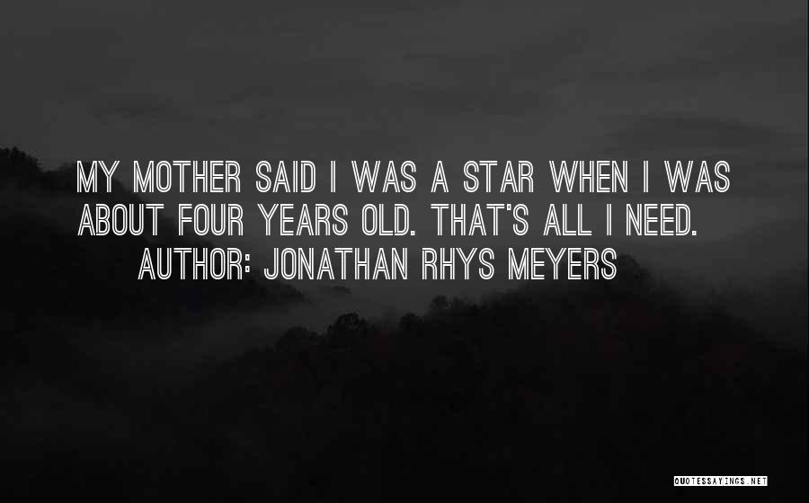 Jonathan Rhys Meyers Quotes: My Mother Said I Was A Star When I Was About Four Years Old. That's All I Need.