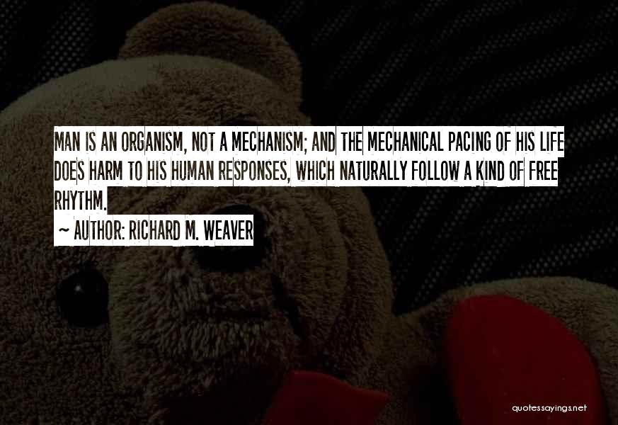 Richard M. Weaver Quotes: Man Is An Organism, Not A Mechanism; And The Mechanical Pacing Of His Life Does Harm To His Human Responses,