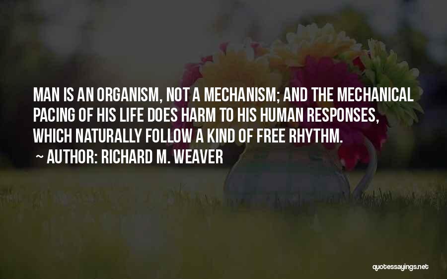 Richard M. Weaver Quotes: Man Is An Organism, Not A Mechanism; And The Mechanical Pacing Of His Life Does Harm To His Human Responses,