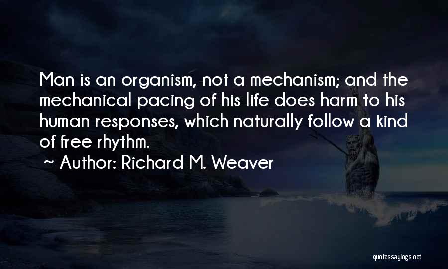 Richard M. Weaver Quotes: Man Is An Organism, Not A Mechanism; And The Mechanical Pacing Of His Life Does Harm To His Human Responses,