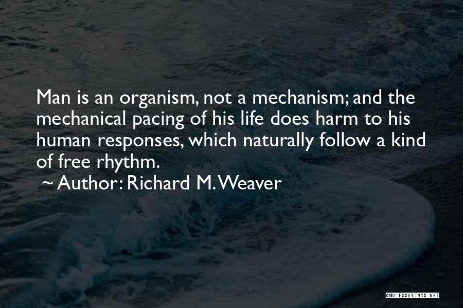 Richard M. Weaver Quotes: Man Is An Organism, Not A Mechanism; And The Mechanical Pacing Of His Life Does Harm To His Human Responses,