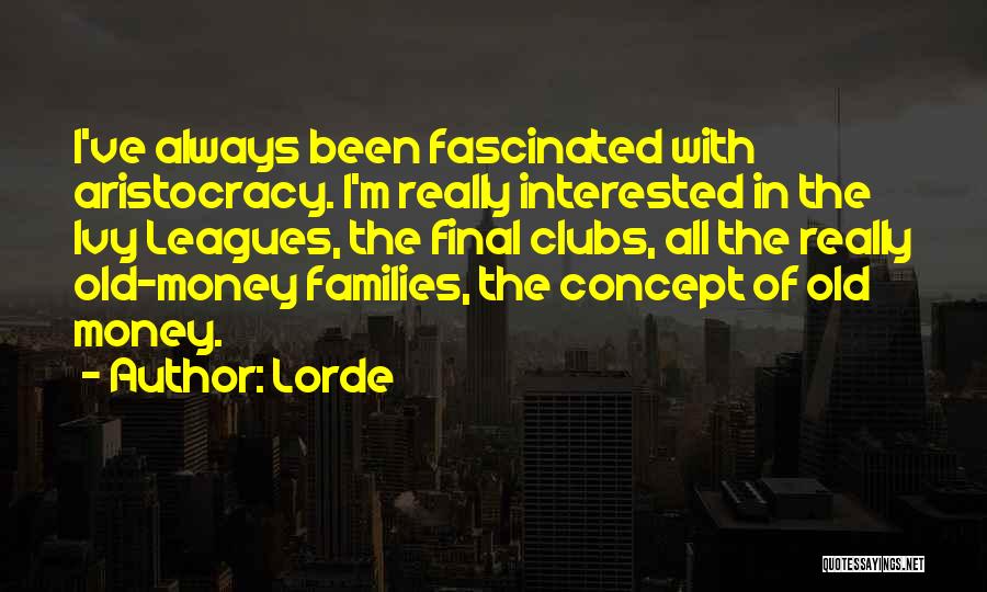 Lorde Quotes: I've Always Been Fascinated With Aristocracy. I'm Really Interested In The Ivy Leagues, The Final Clubs, All The Really Old-money