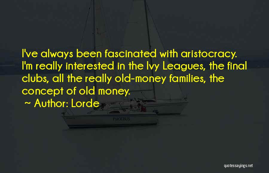 Lorde Quotes: I've Always Been Fascinated With Aristocracy. I'm Really Interested In The Ivy Leagues, The Final Clubs, All The Really Old-money