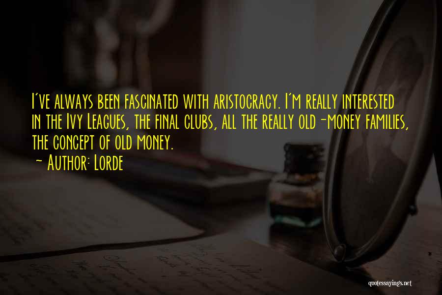 Lorde Quotes: I've Always Been Fascinated With Aristocracy. I'm Really Interested In The Ivy Leagues, The Final Clubs, All The Really Old-money