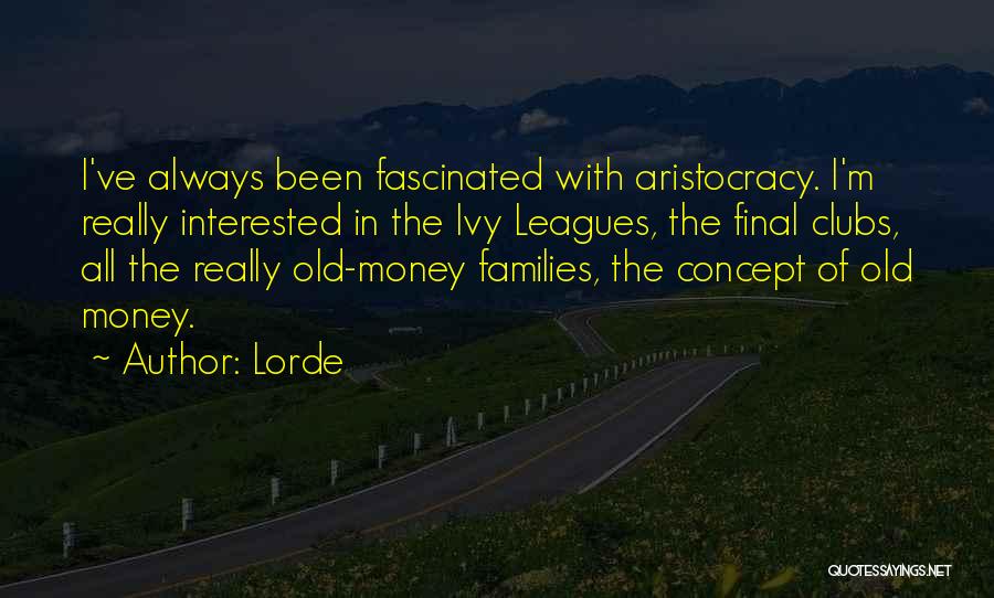 Lorde Quotes: I've Always Been Fascinated With Aristocracy. I'm Really Interested In The Ivy Leagues, The Final Clubs, All The Really Old-money