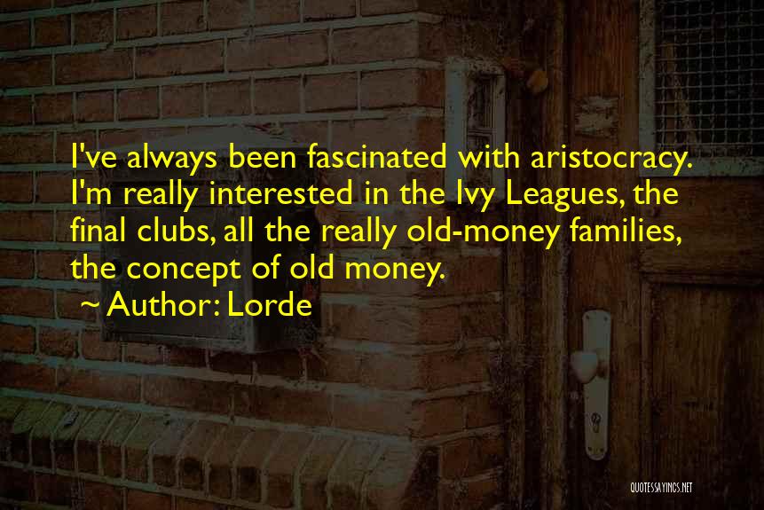 Lorde Quotes: I've Always Been Fascinated With Aristocracy. I'm Really Interested In The Ivy Leagues, The Final Clubs, All The Really Old-money