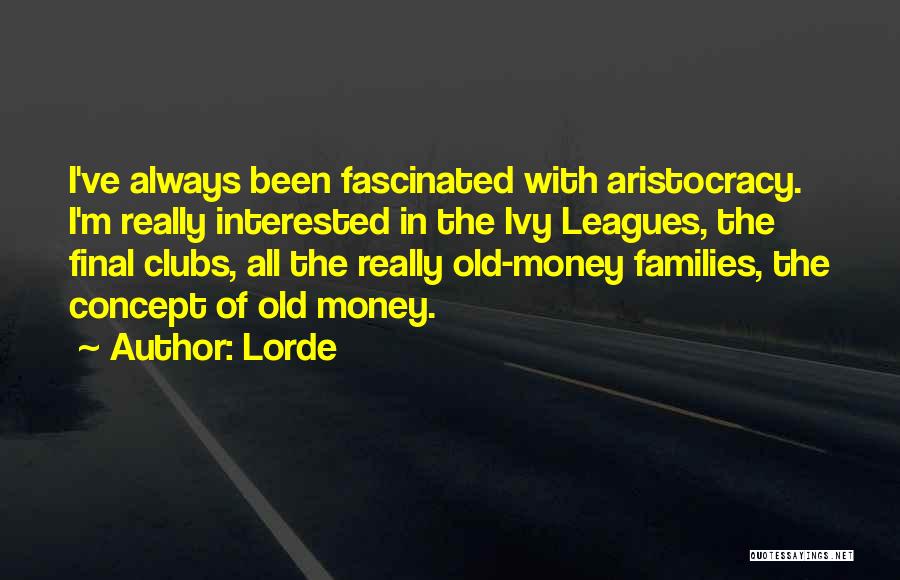 Lorde Quotes: I've Always Been Fascinated With Aristocracy. I'm Really Interested In The Ivy Leagues, The Final Clubs, All The Really Old-money