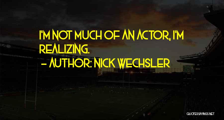 Nick Wechsler Quotes: I'm Not Much Of An Actor, I'm Realizing.