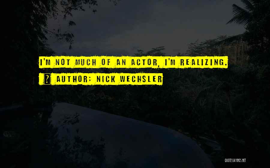 Nick Wechsler Quotes: I'm Not Much Of An Actor, I'm Realizing.