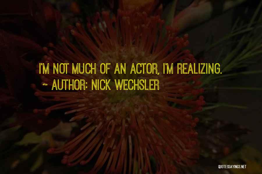 Nick Wechsler Quotes: I'm Not Much Of An Actor, I'm Realizing.