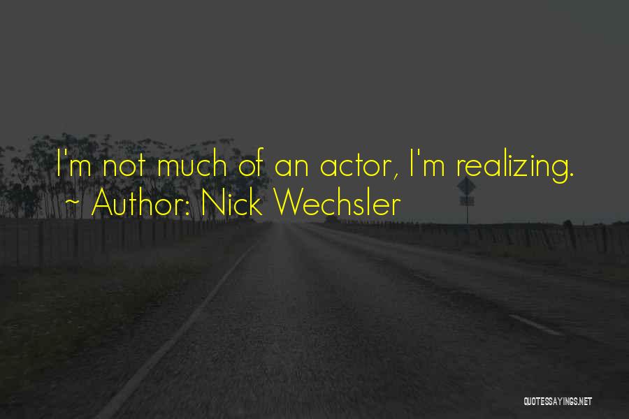 Nick Wechsler Quotes: I'm Not Much Of An Actor, I'm Realizing.