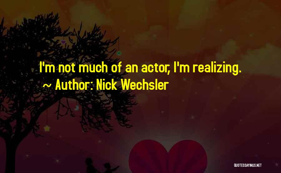 Nick Wechsler Quotes: I'm Not Much Of An Actor, I'm Realizing.