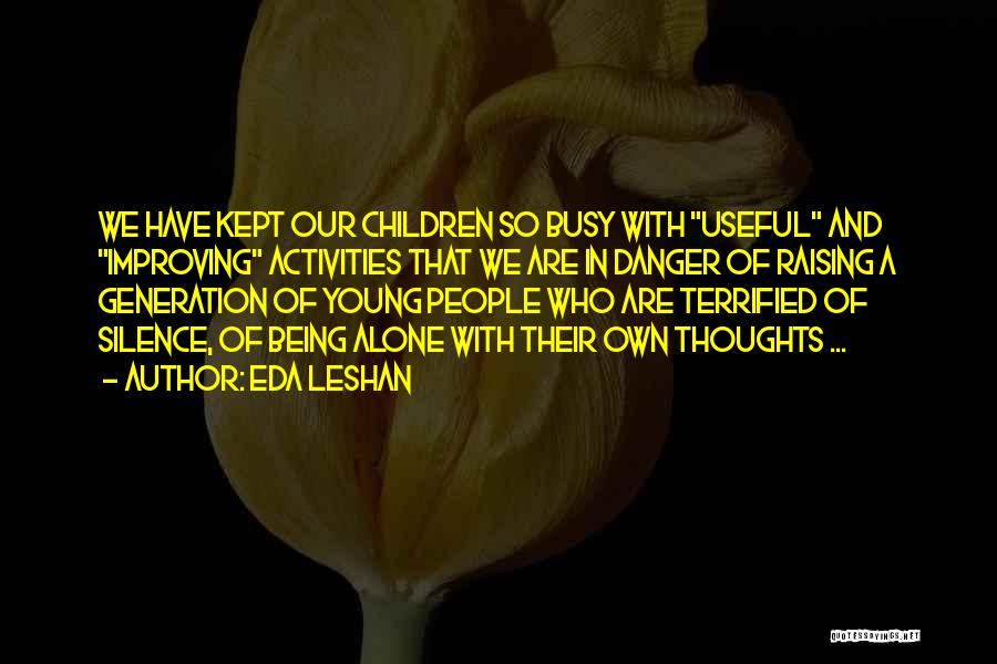 Eda LeShan Quotes: We Have Kept Our Children So Busy With Useful And Improving Activities That We Are In Danger Of Raising A