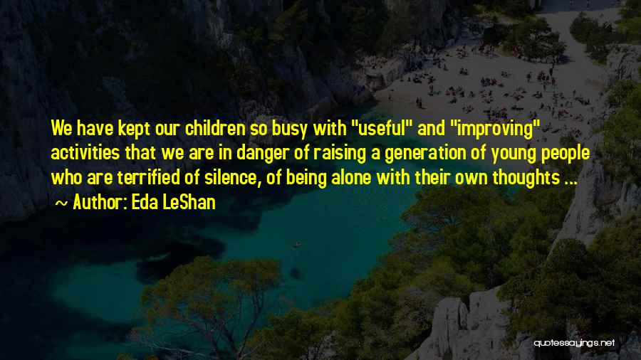 Eda LeShan Quotes: We Have Kept Our Children So Busy With Useful And Improving Activities That We Are In Danger Of Raising A