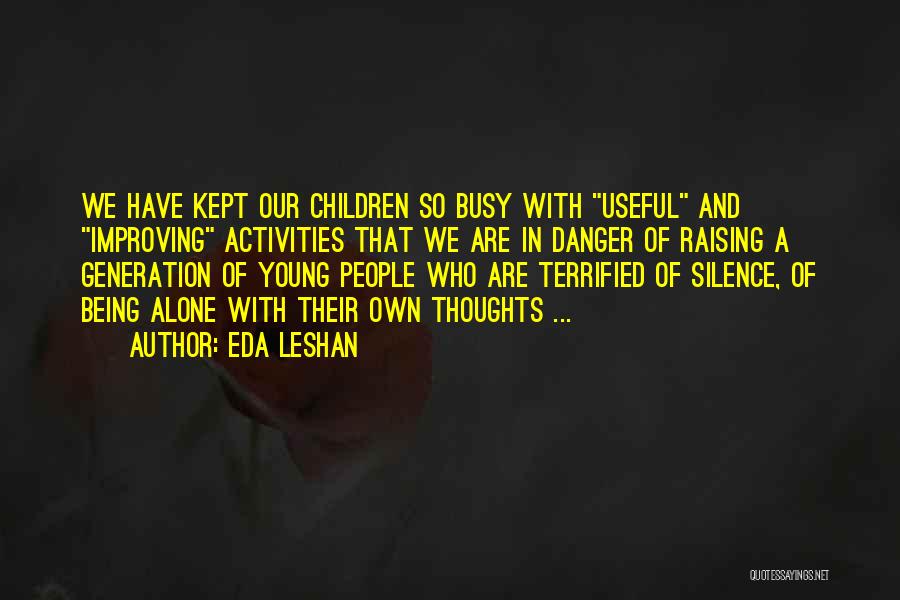 Eda LeShan Quotes: We Have Kept Our Children So Busy With Useful And Improving Activities That We Are In Danger Of Raising A