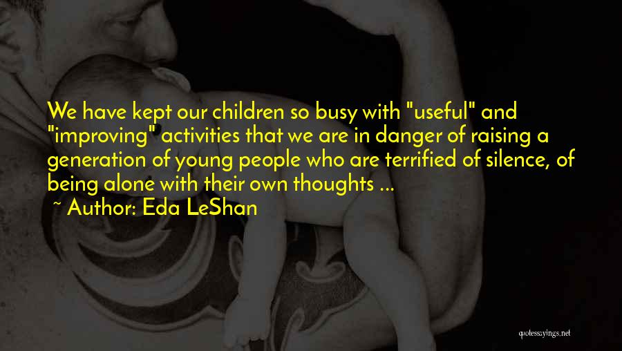 Eda LeShan Quotes: We Have Kept Our Children So Busy With Useful And Improving Activities That We Are In Danger Of Raising A