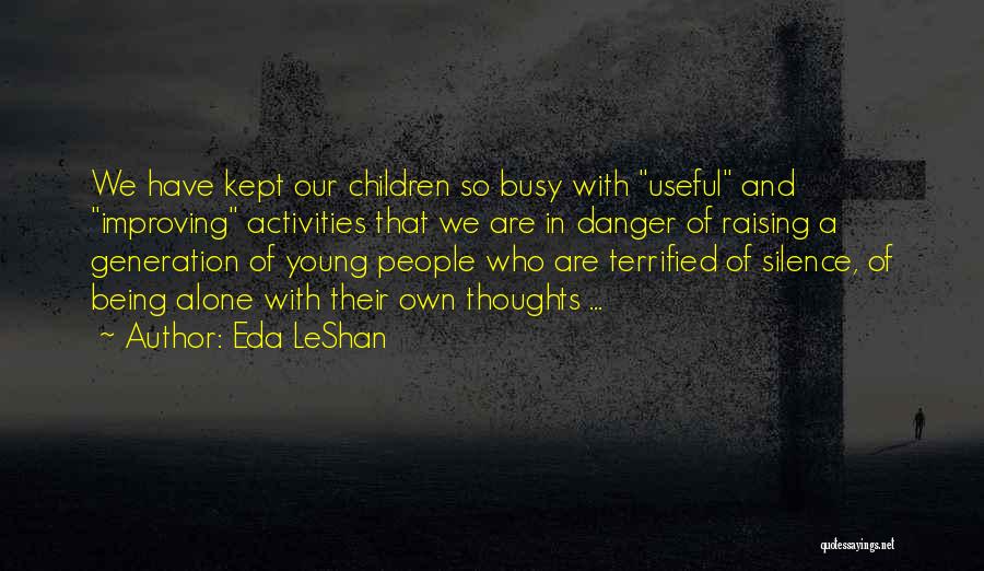 Eda LeShan Quotes: We Have Kept Our Children So Busy With Useful And Improving Activities That We Are In Danger Of Raising A