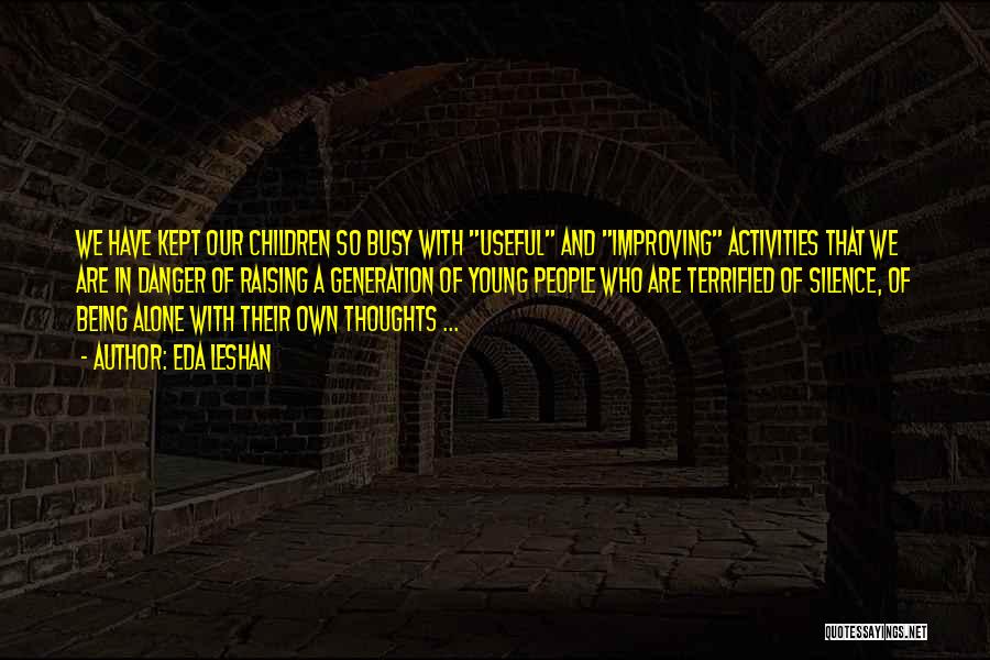 Eda LeShan Quotes: We Have Kept Our Children So Busy With Useful And Improving Activities That We Are In Danger Of Raising A