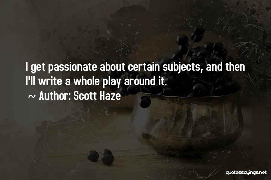 Scott Haze Quotes: I Get Passionate About Certain Subjects, And Then I'll Write A Whole Play Around It.