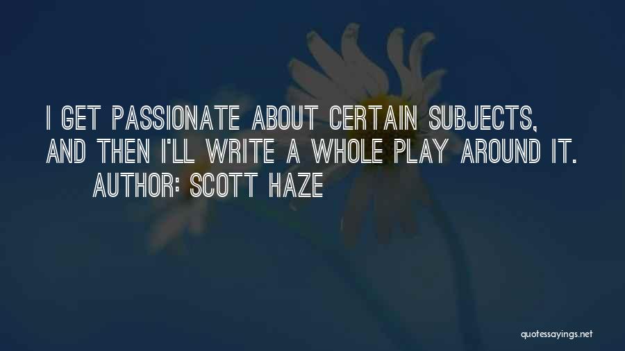 Scott Haze Quotes: I Get Passionate About Certain Subjects, And Then I'll Write A Whole Play Around It.
