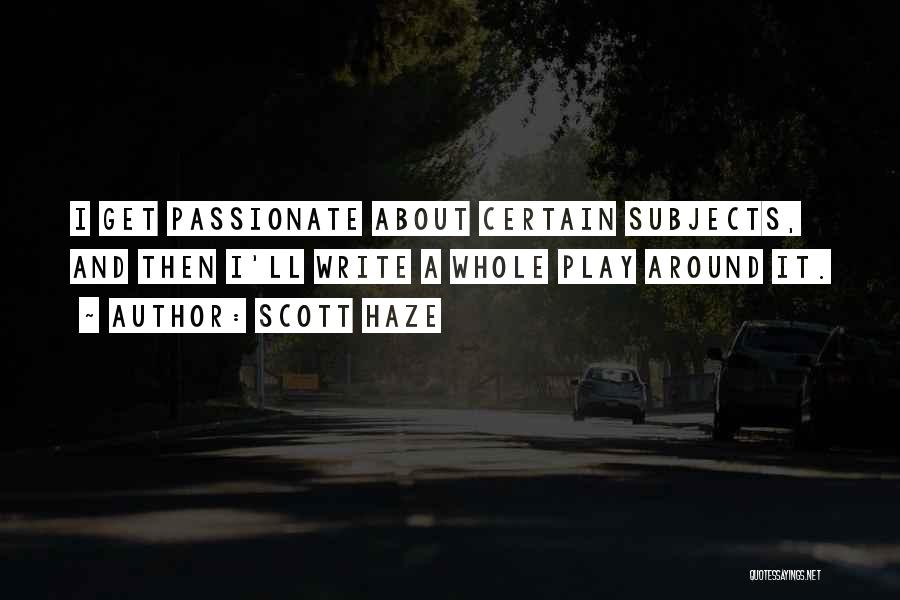 Scott Haze Quotes: I Get Passionate About Certain Subjects, And Then I'll Write A Whole Play Around It.
