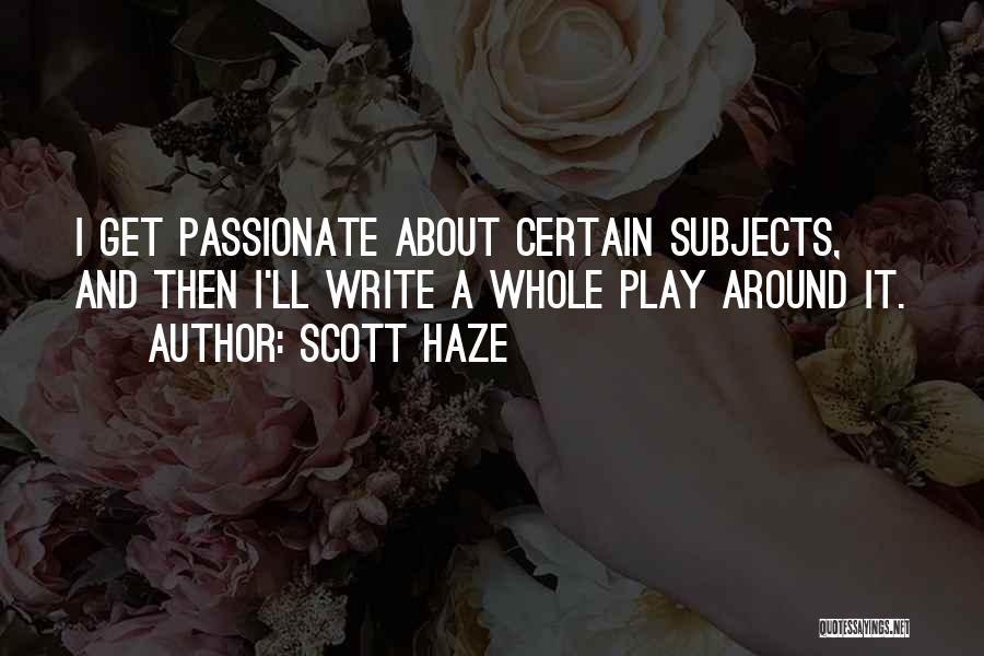 Scott Haze Quotes: I Get Passionate About Certain Subjects, And Then I'll Write A Whole Play Around It.