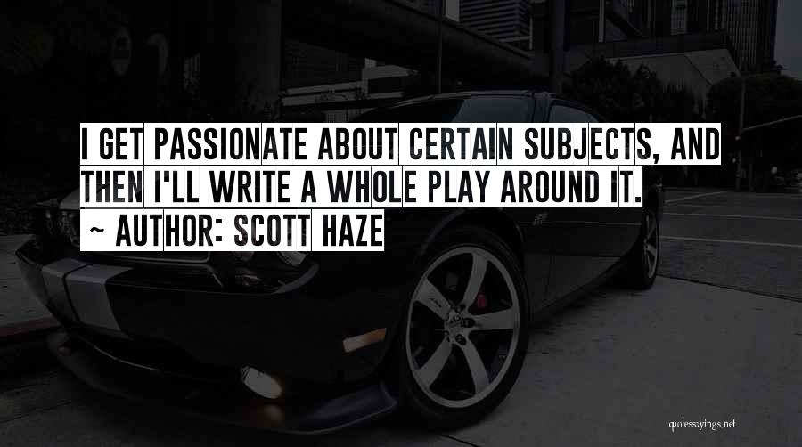 Scott Haze Quotes: I Get Passionate About Certain Subjects, And Then I'll Write A Whole Play Around It.